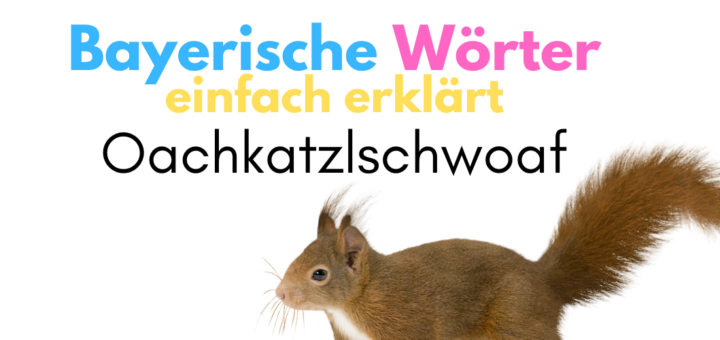 Oachkatzlschwoaf Aussprache bayerische Wörter erklärt